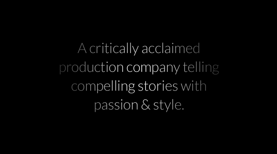 A critically acclaimed production company telling compelling stories with passion & style.
